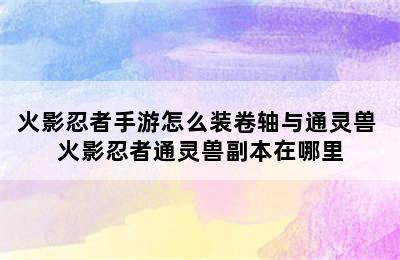 火影忍者手游怎么装卷轴与通灵兽 火影忍者通灵兽副本在哪里